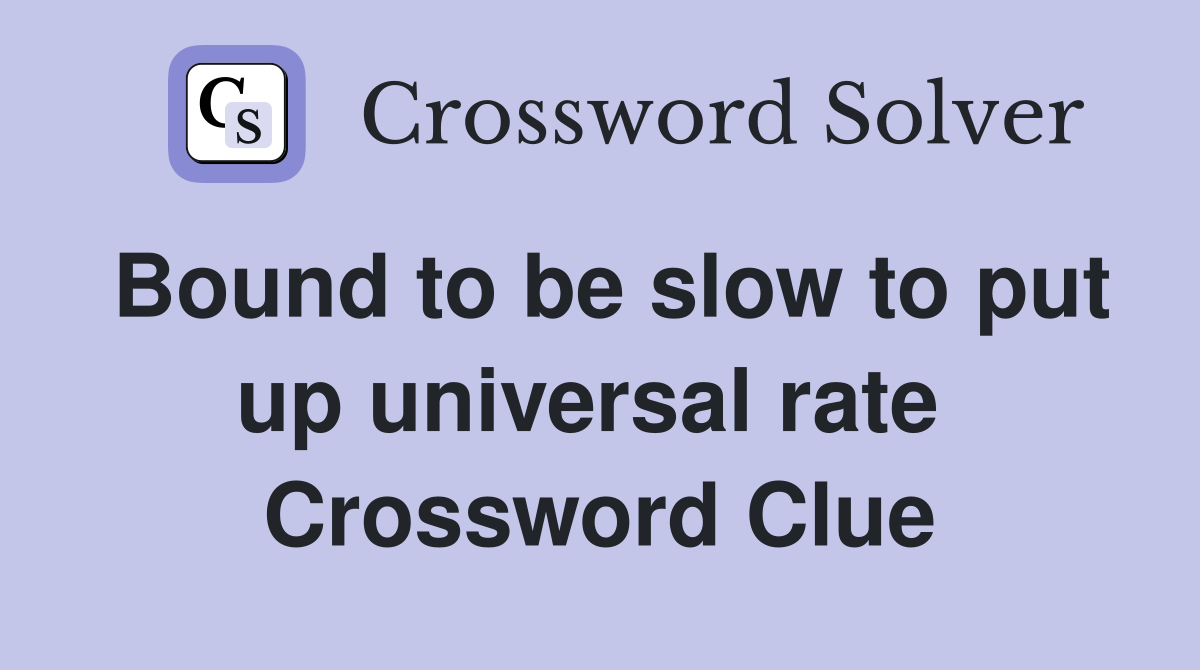Bound to be slow to put up universal rate  Crossword Clue