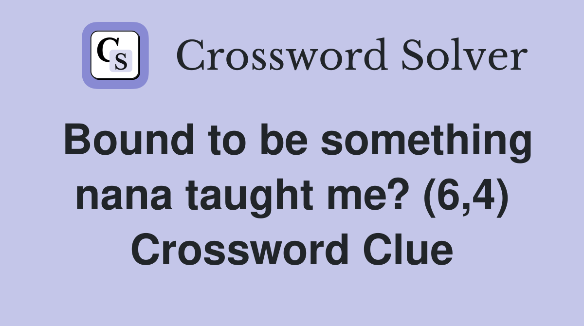 Bound to be something nana taught me? (6,4) Crossword Clue
