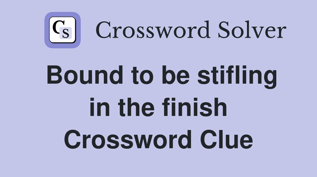 Bound to be stifling in the finish Crossword Clue