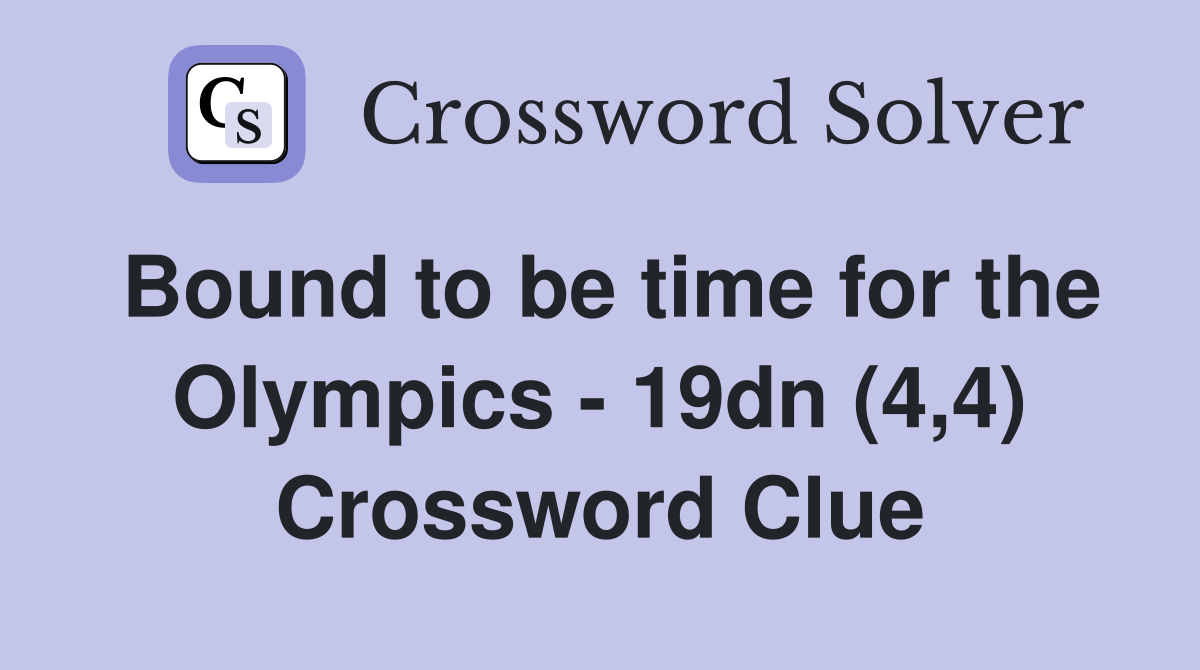 Bound to be time for the Olympics - 19dn (4,4) Crossword Clue