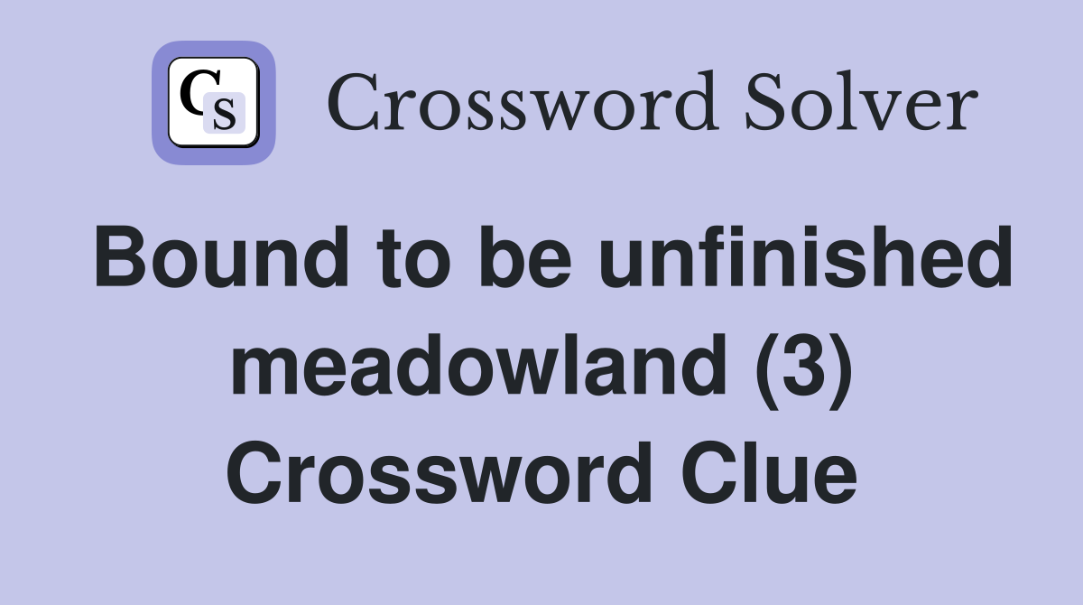 Bound to be unfinished meadowland (3) Crossword Clue