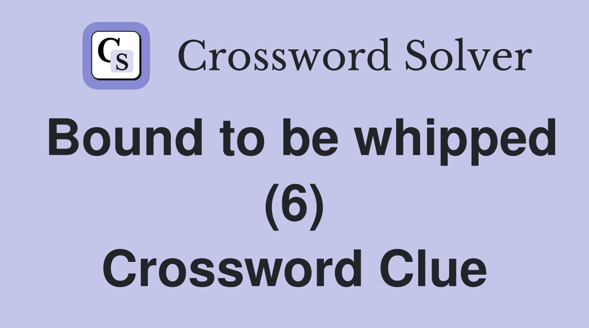 Bound to be whipped (6) Crossword Clue