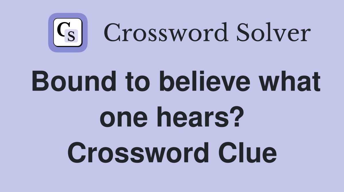 Bound to believe what one hears? Crossword Clue