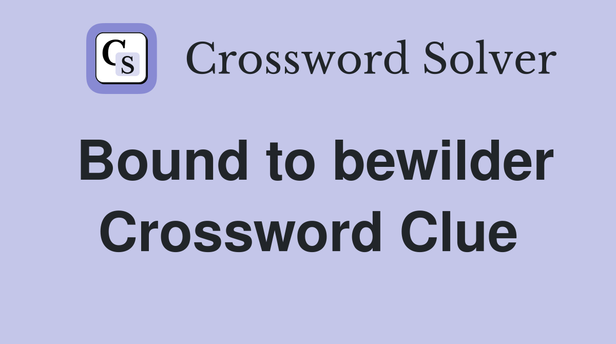 Bound to bewilder Crossword Clue