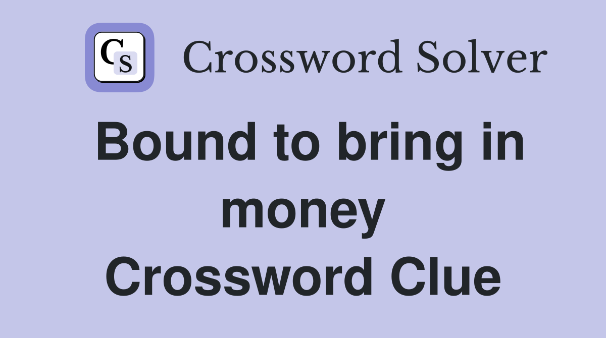 Bound to bring in money Crossword Clue