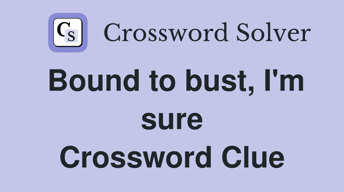 Bound to bust, I'm sure Crossword Clue