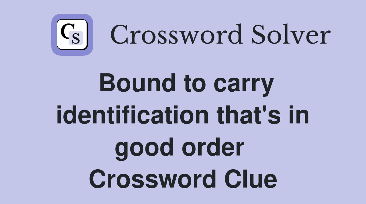 Bound to carry identification that's in good order  Crossword Clue