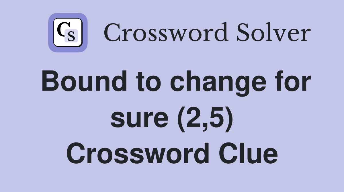Bound to change for sure (2,5) Crossword Clue
