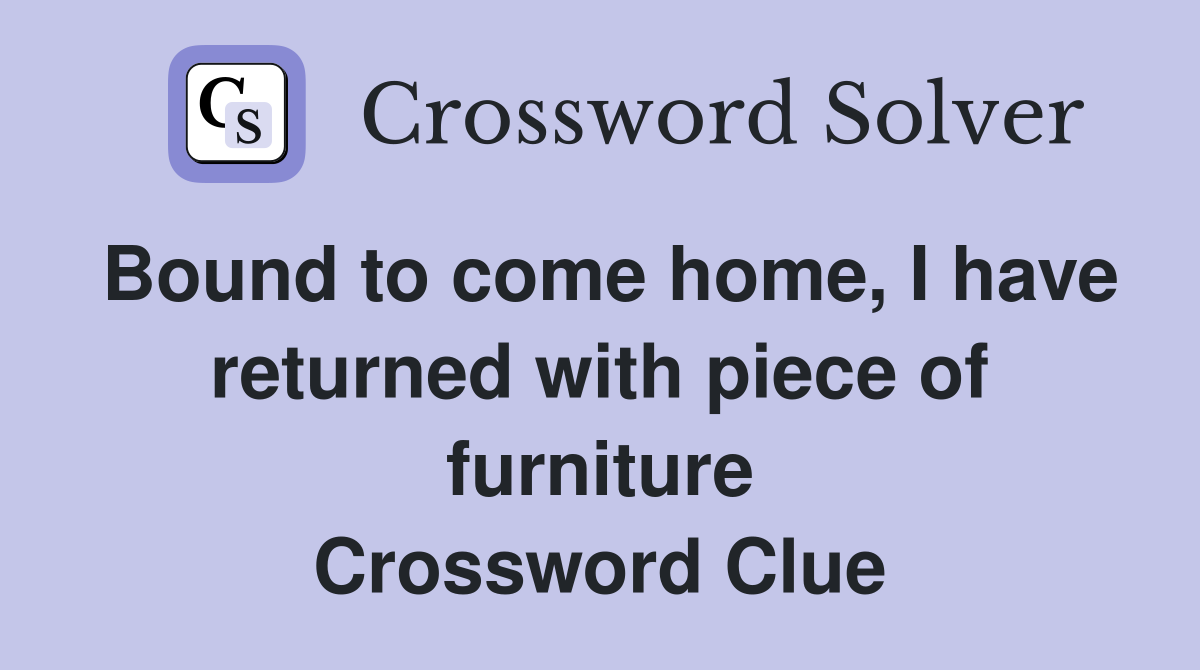 Bound to come home, I have returned with piece of furniture Crossword Clue