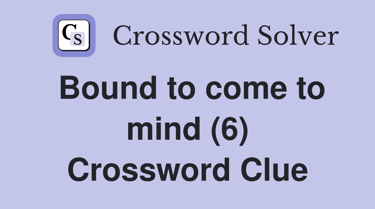 Bound to come to mind (6) Crossword Clue