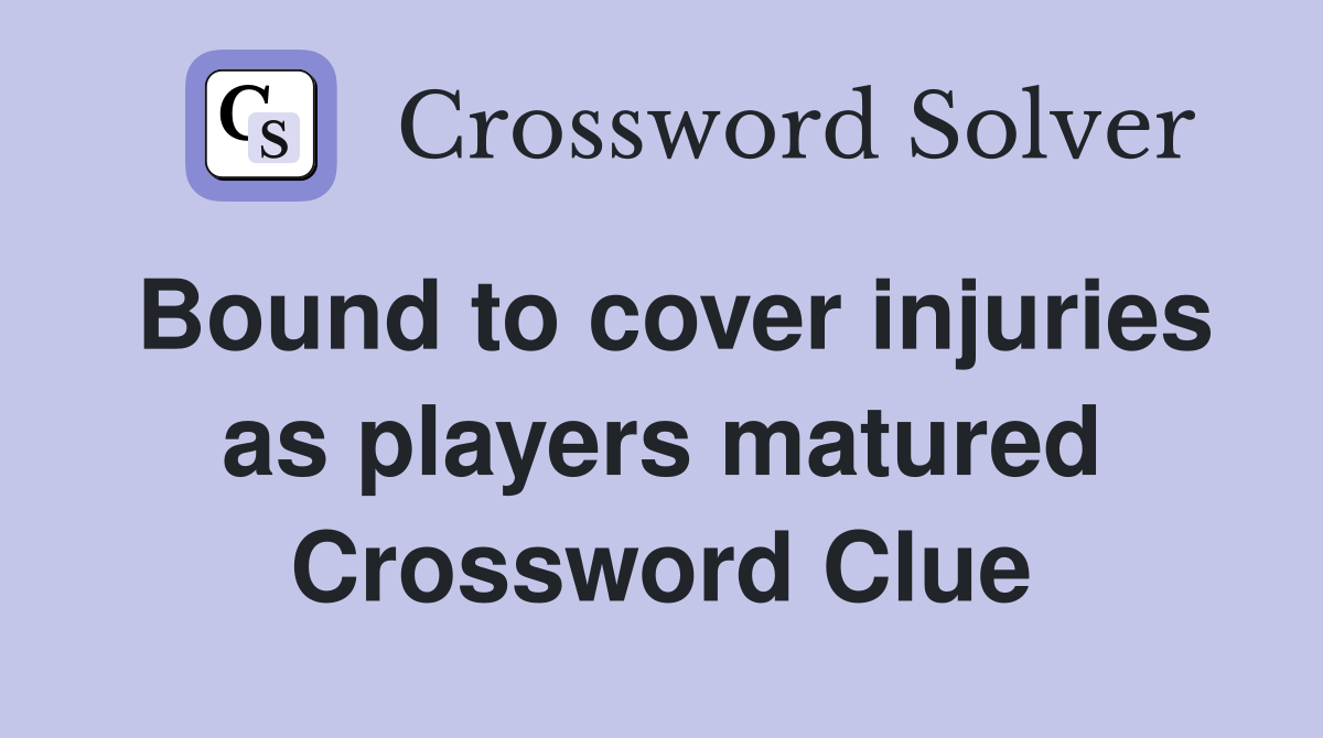 Bound to cover injuries as players matured Crossword Clue