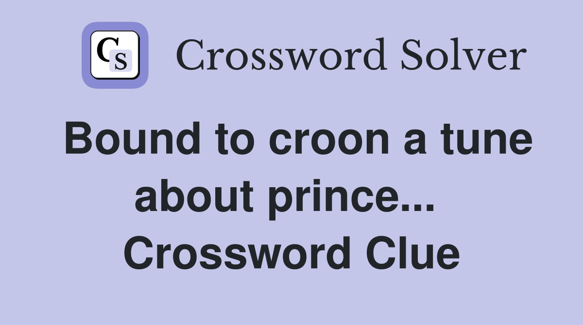 Bound to croon a tune about prince...  Crossword Clue