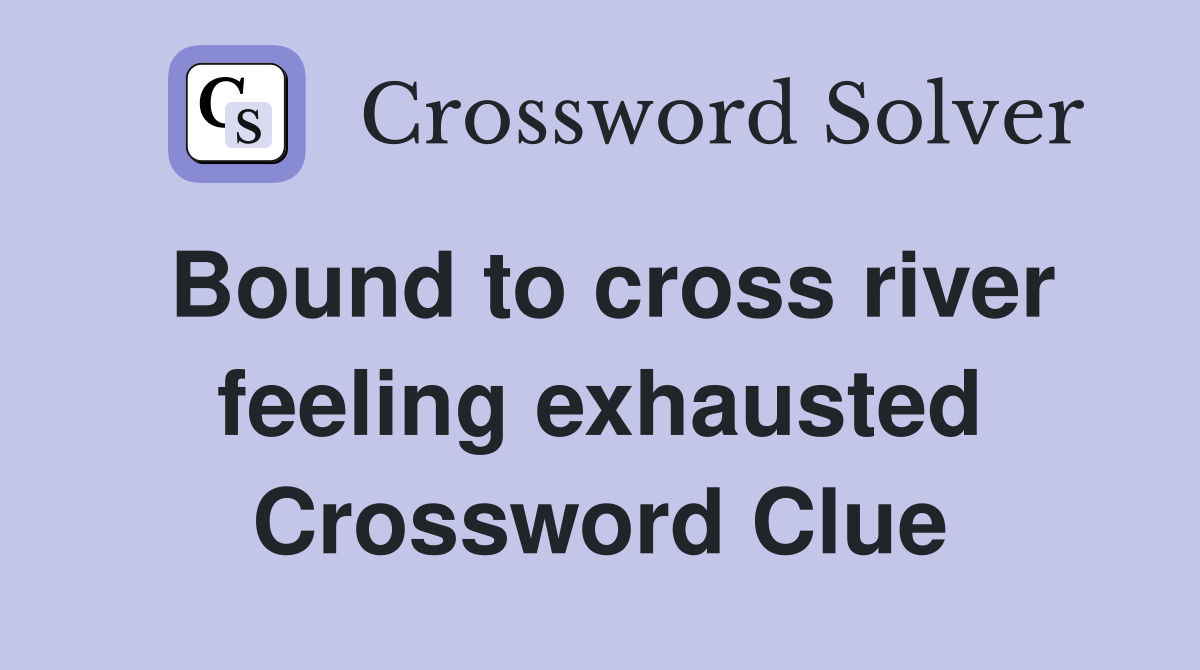 Bound to cross river feeling exhausted Crossword Clue