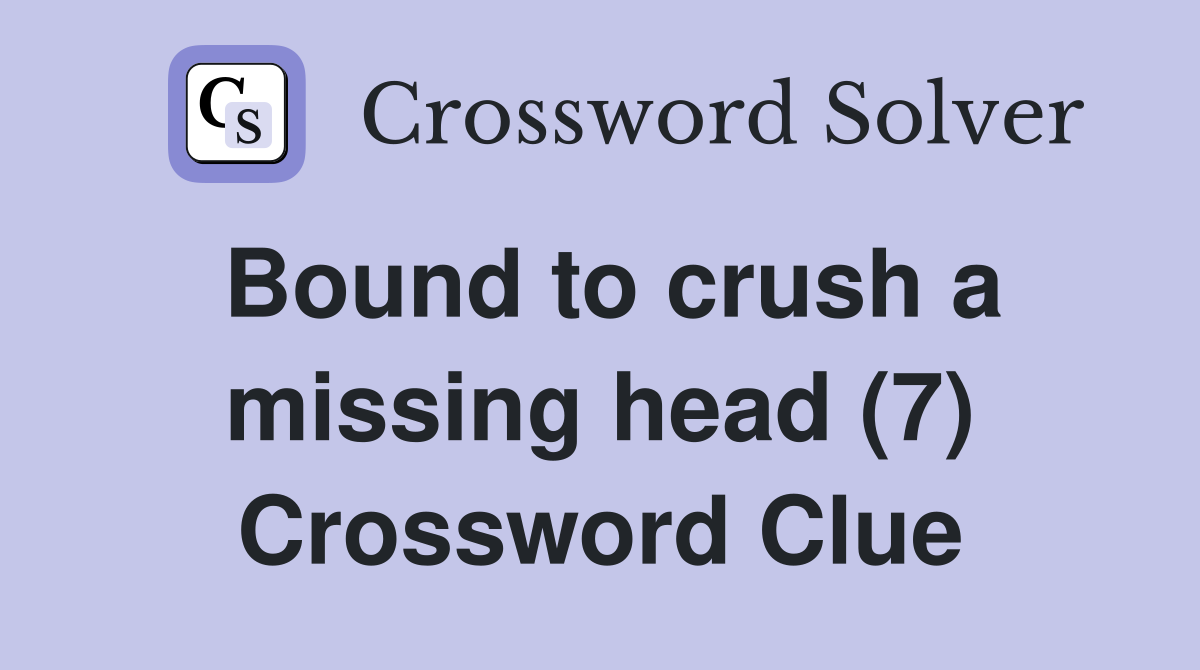 Bound to crush a missing head (7) Crossword Clue