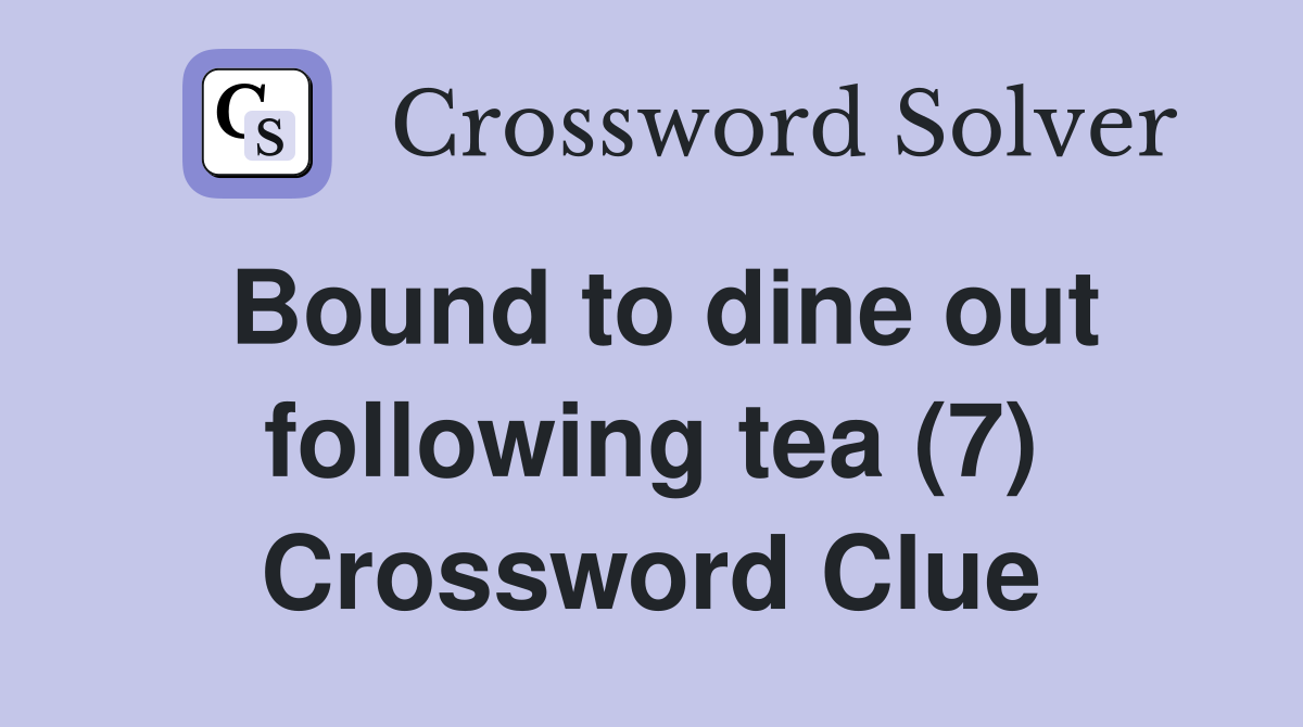 Bound to dine out following tea (7) Crossword Clue