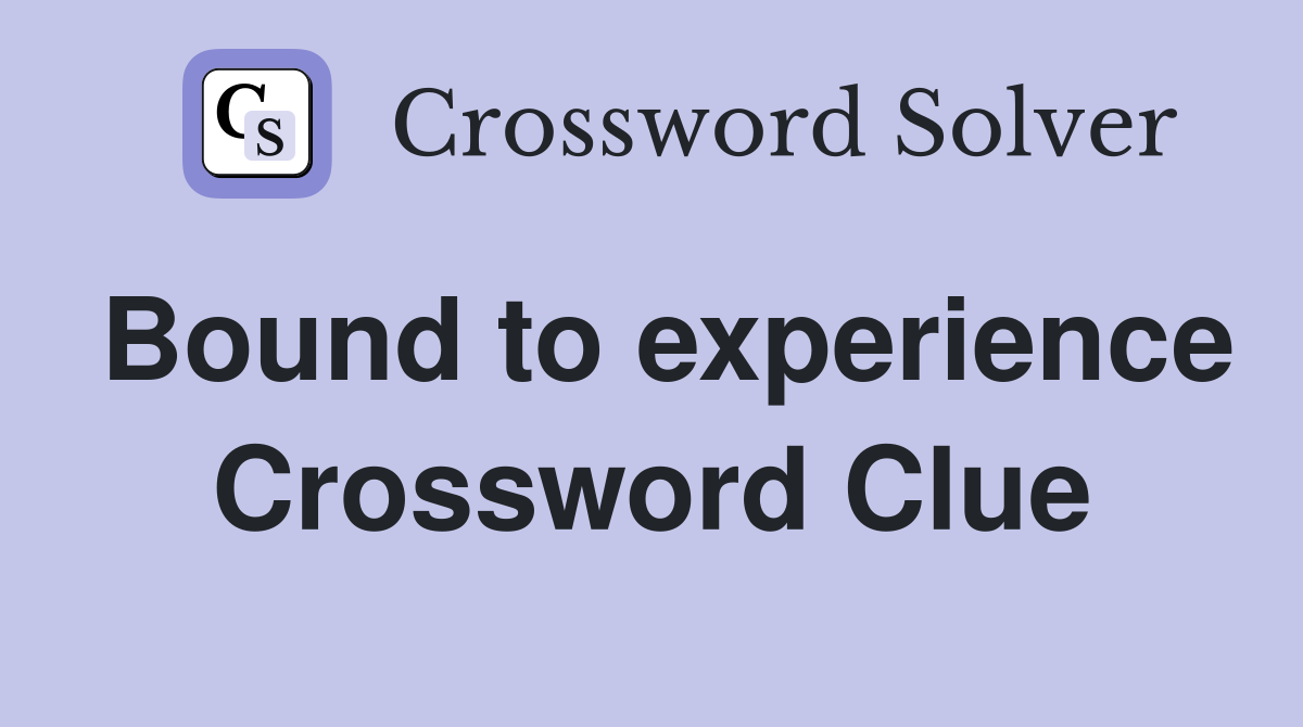 Bound to experience Crossword Clue