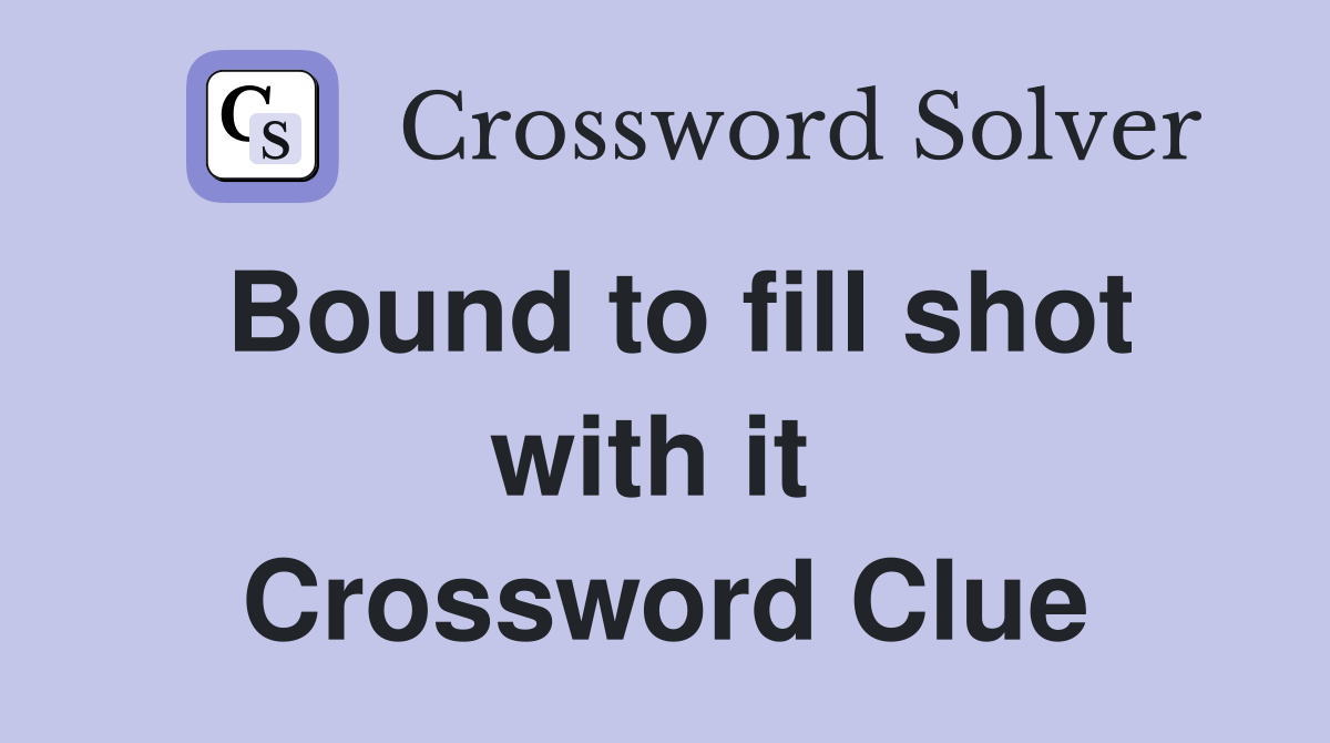 Bound to fill shot with it  Crossword Clue