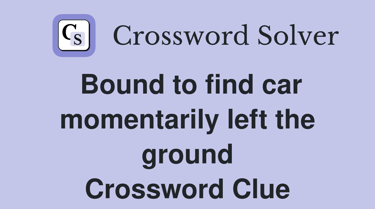 Bound to find car momentarily left the ground Crossword Clue