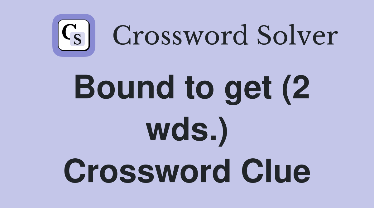 Bound to get (2 wds.) Crossword Clue