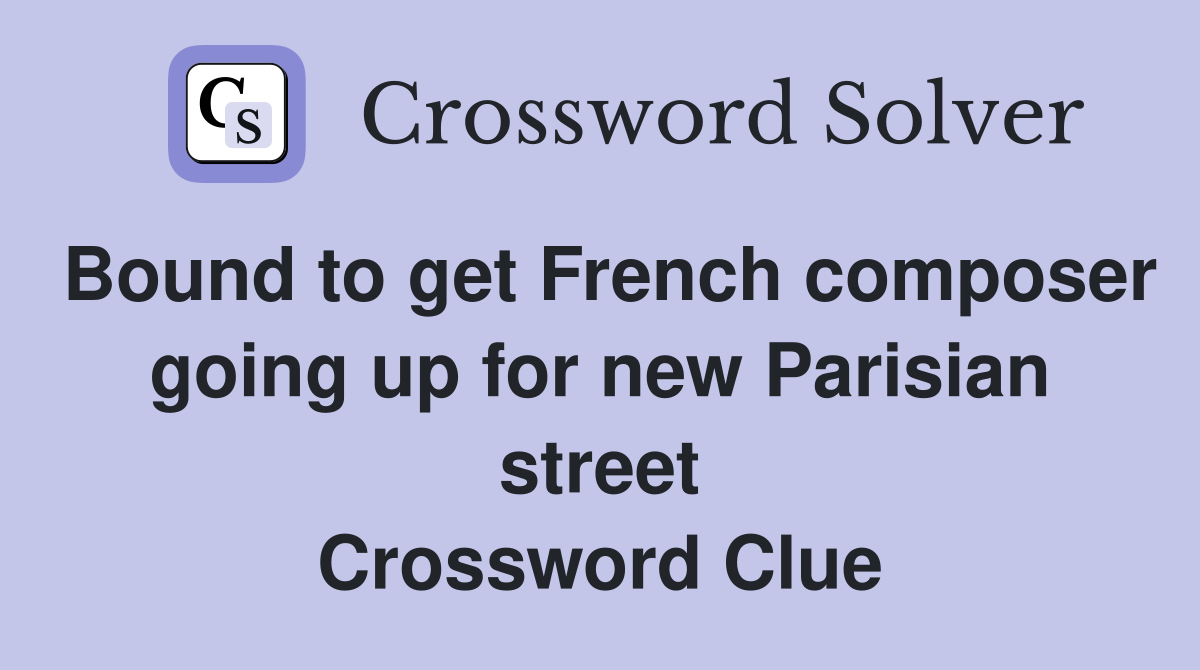 Bound to get French composer going up for new Parisian street Crossword Clue
