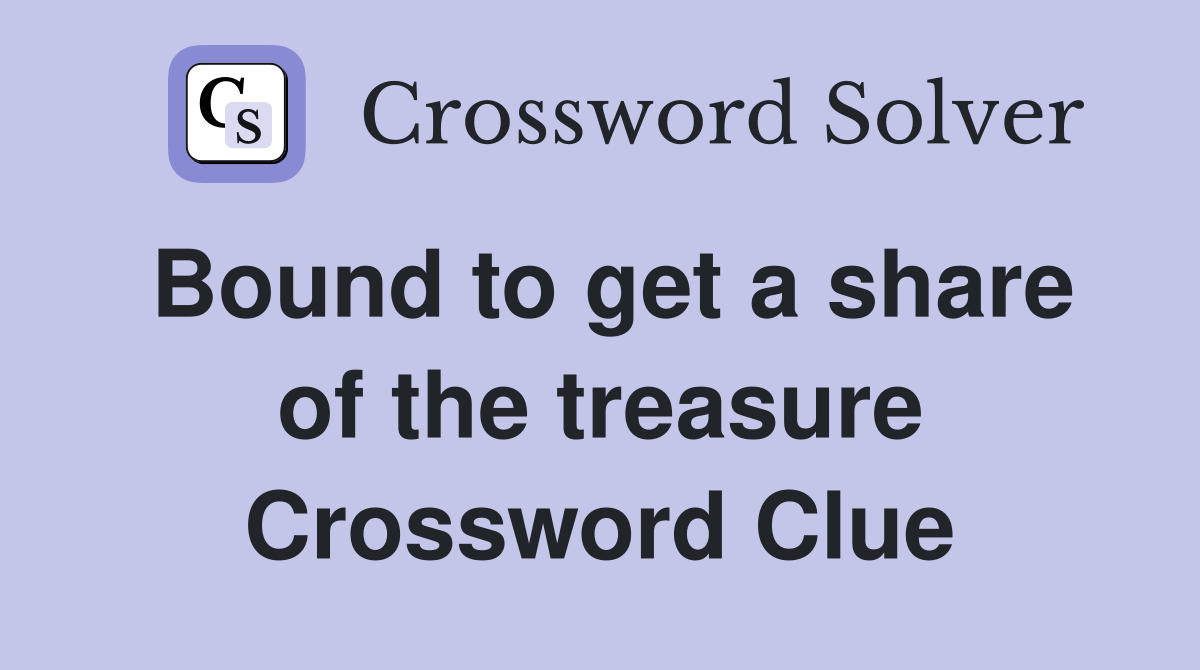 Bound to get a share of the treasure Crossword Clue