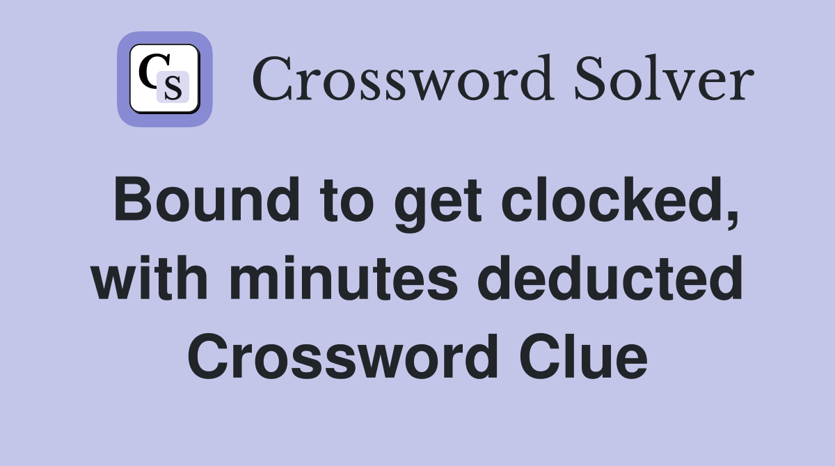 Bound to get clocked, with minutes deducted Crossword Clue