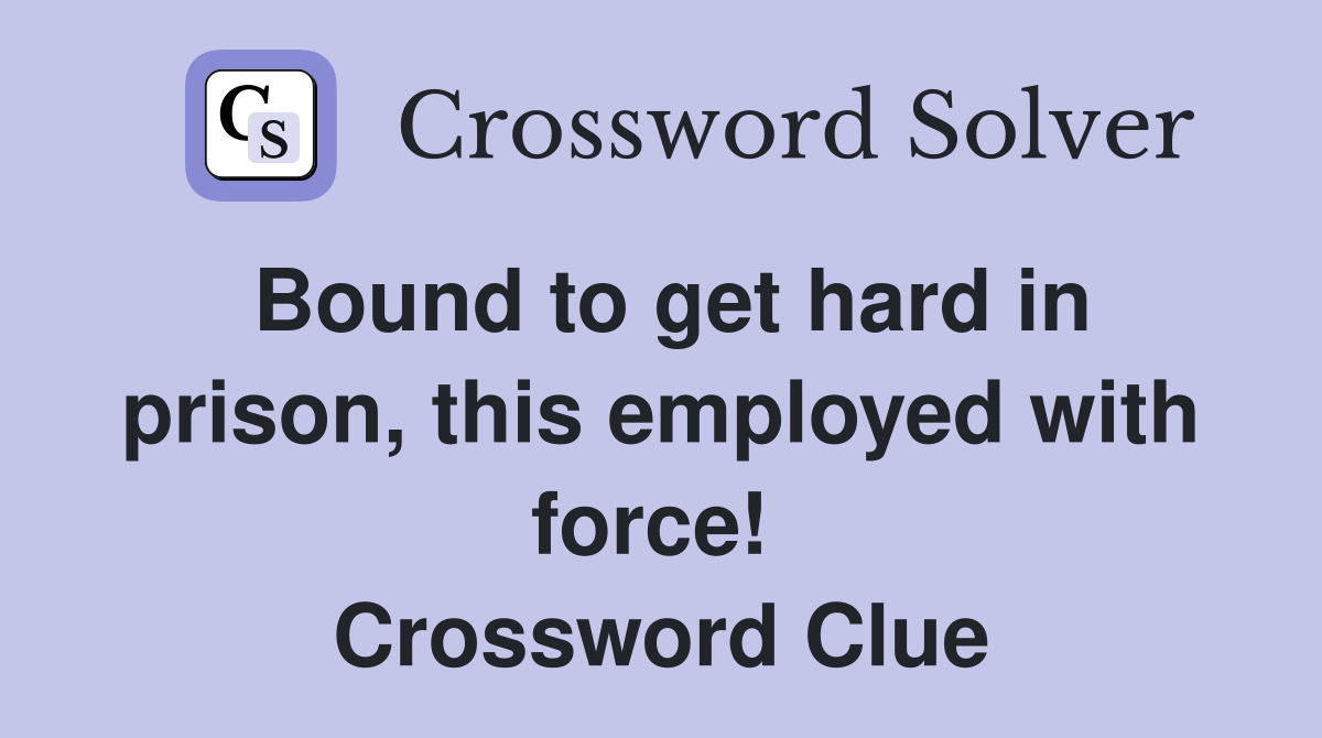 Bound to get hard in prison, this employed with force!  Crossword Clue