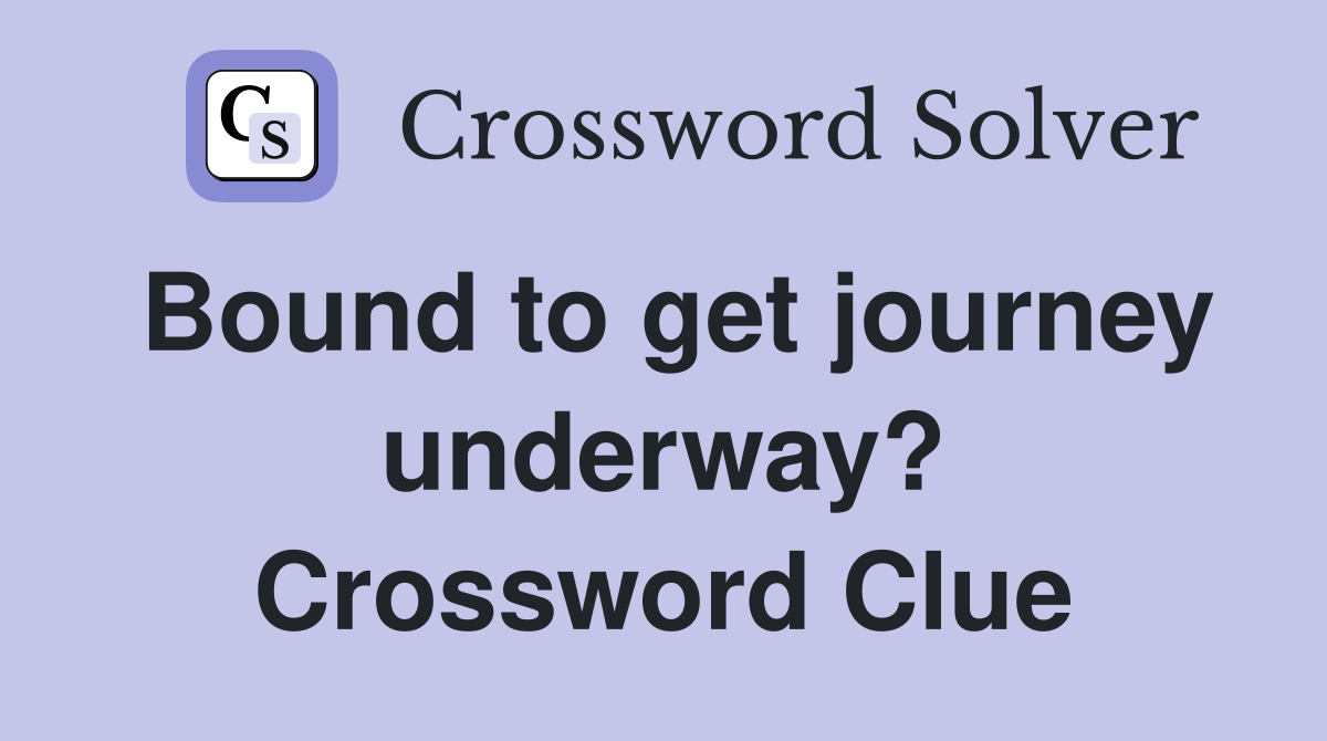 Bound to get journey underway? Crossword Clue