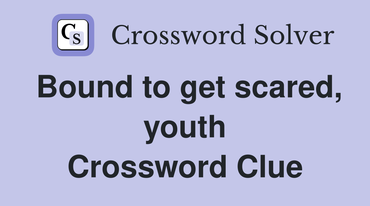 Bound to get scared, youth Crossword Clue