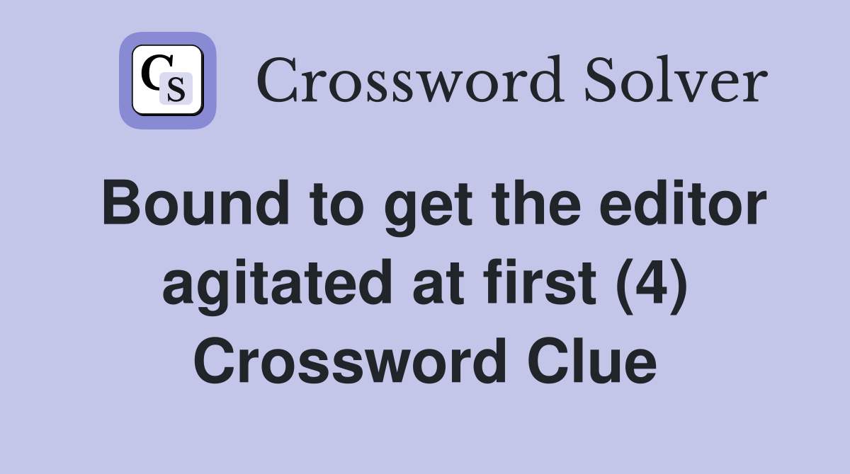 Bound to get the editor agitated at first (4) Crossword Clue