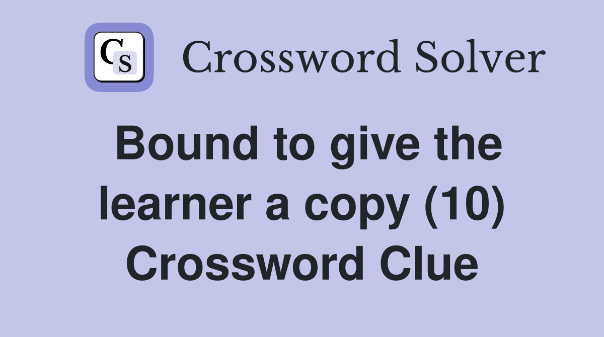 Bound to give the learner a copy (10) Crossword Clue