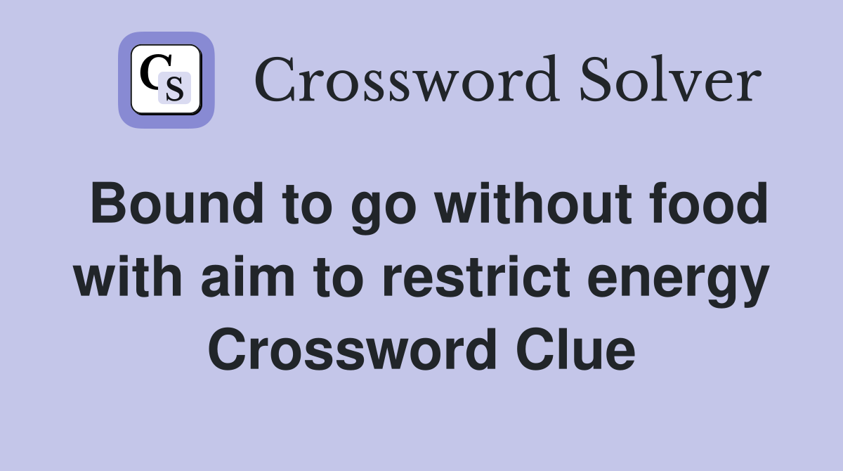 Bound to go without food with aim to restrict energy Crossword Clue