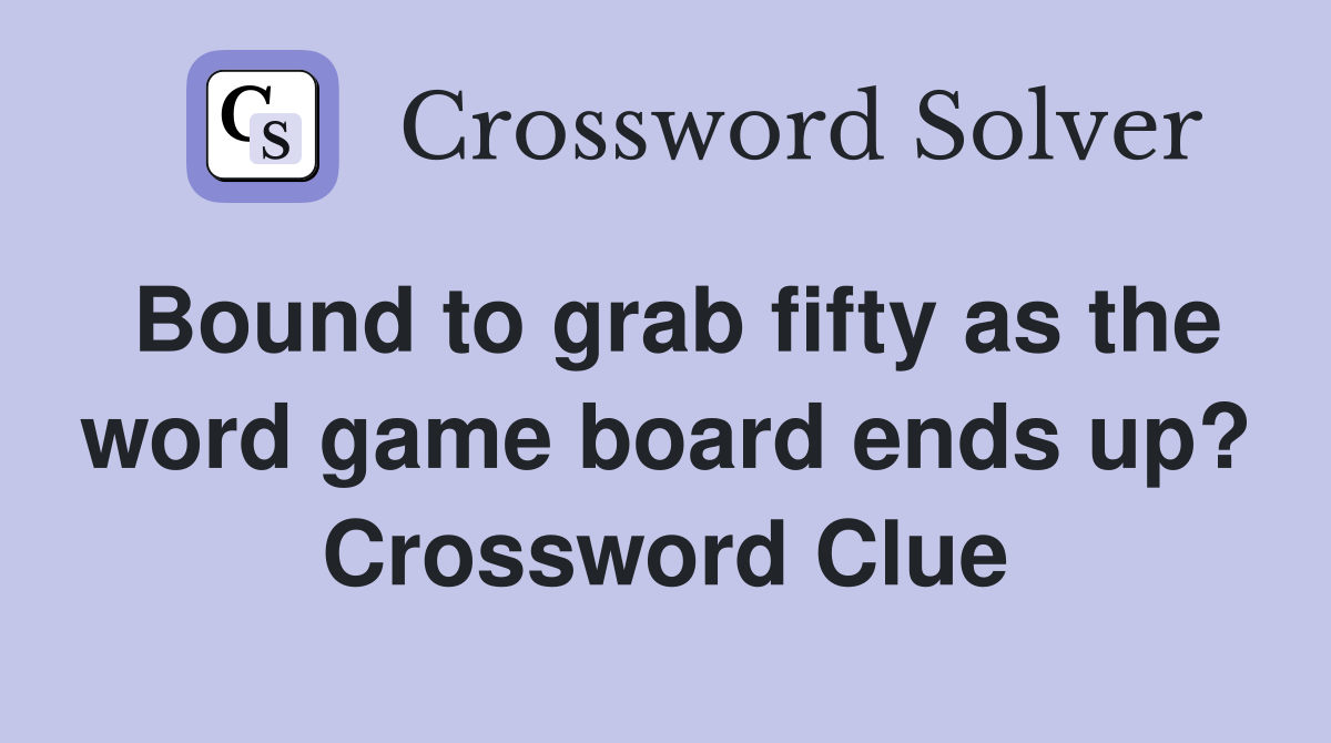 Bound to grab fifty as the word game board ends up? Crossword Clue
