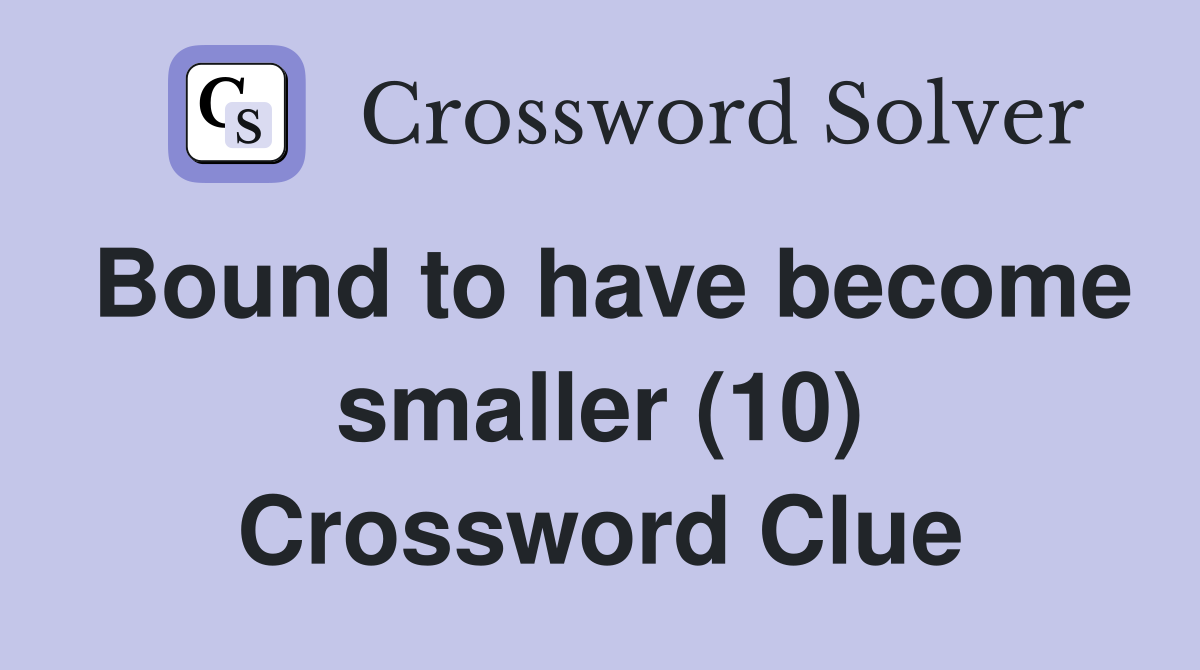 Bound to have become smaller (10) Crossword Clue