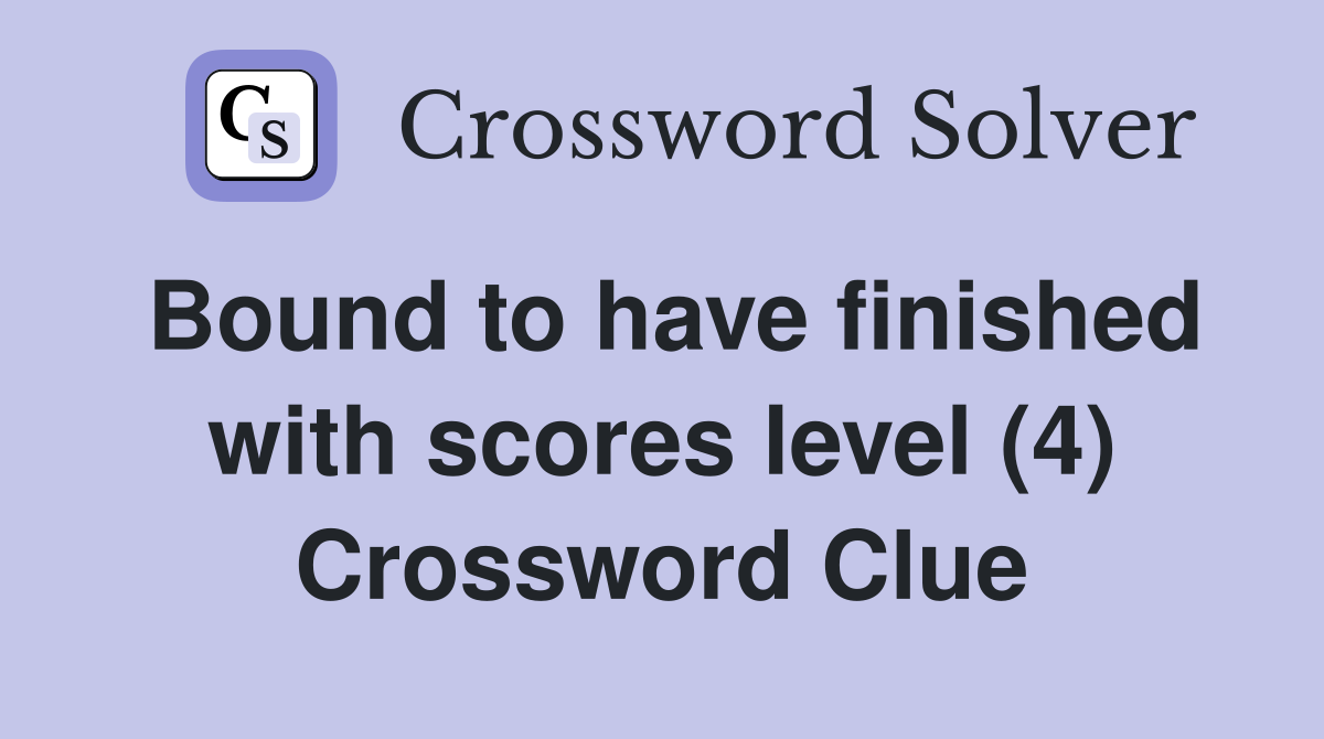 Bound to have finished with scores level (4) Crossword Clue