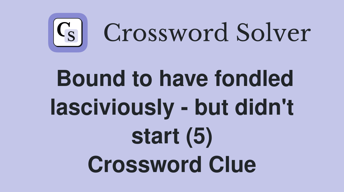 Bound to have fondled lasciviously - but didn't start (5) Crossword Clue