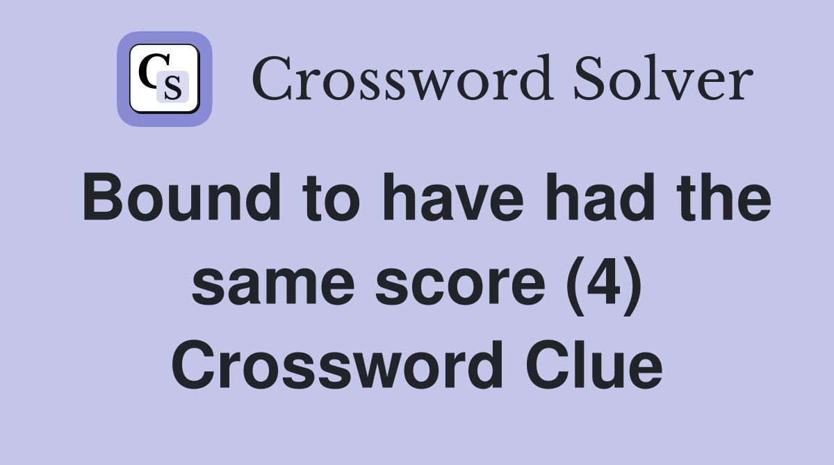 Bound to have had the same score (4) Crossword Clue