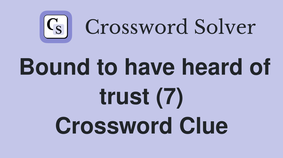 Bound to have heard of trust (7) Crossword Clue