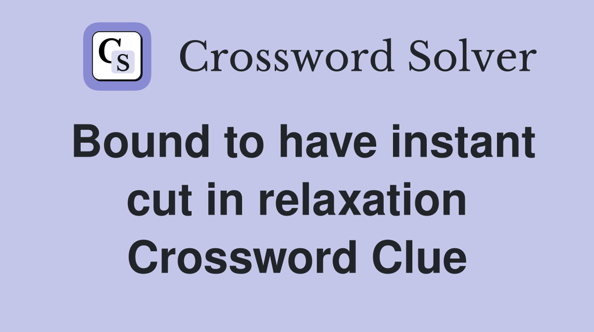Bound to have instant cut in relaxation Crossword Clue