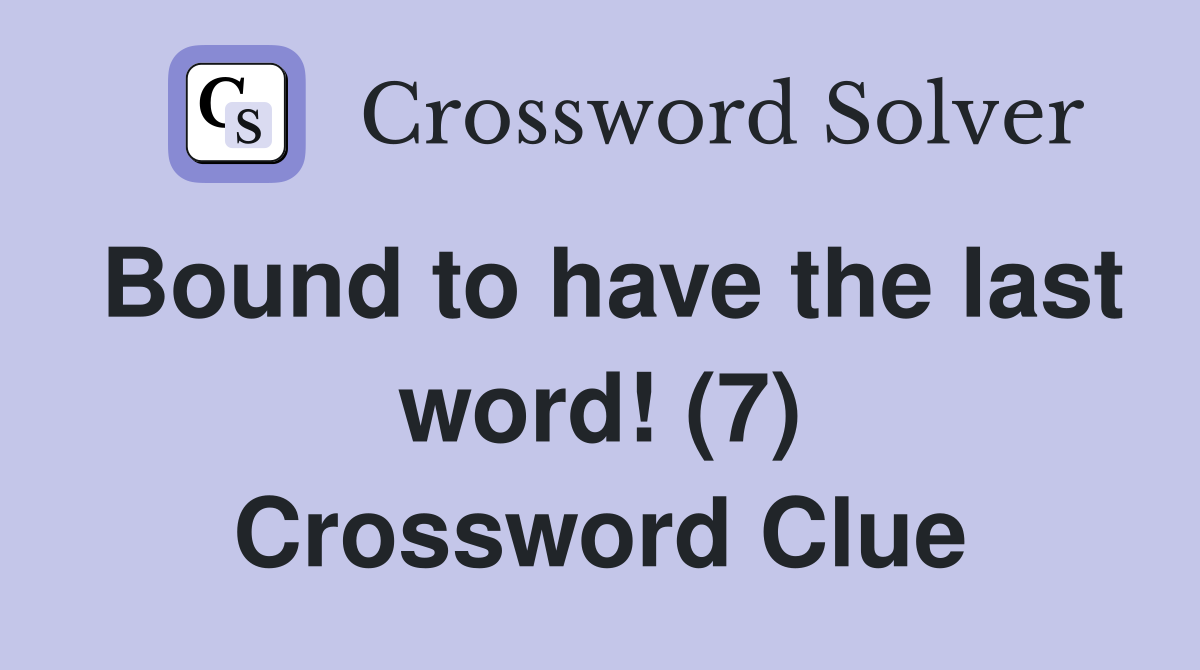 Bound to have the last word! (7) Crossword Clue