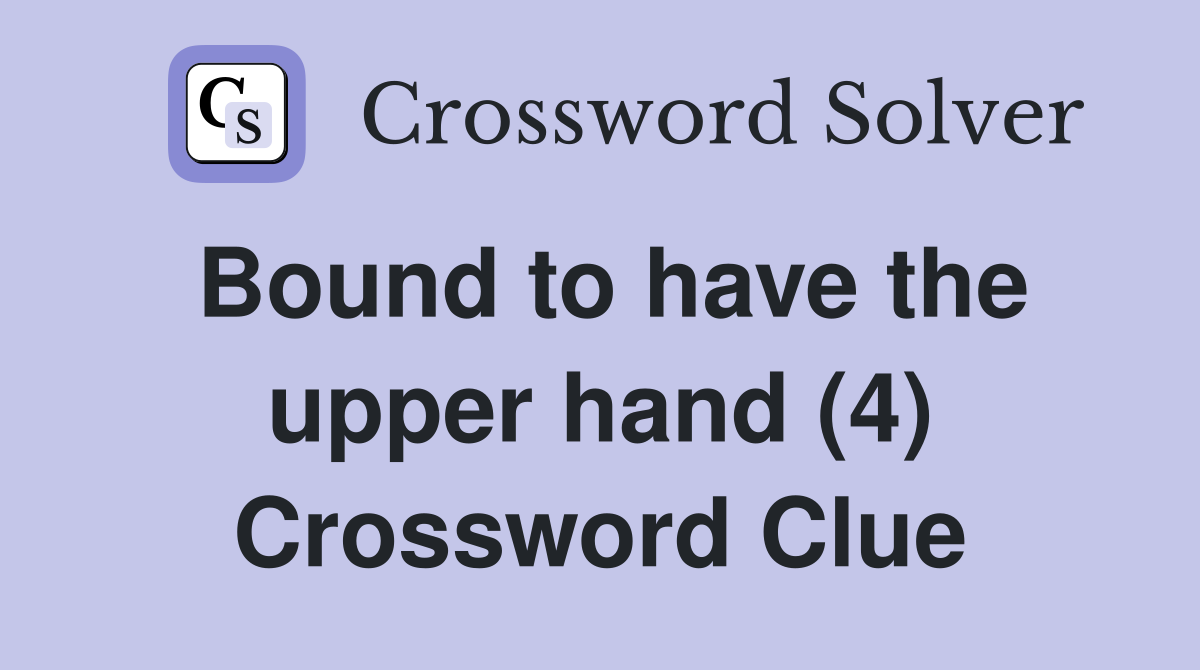 Bound to have the upper hand (4) Crossword Clue