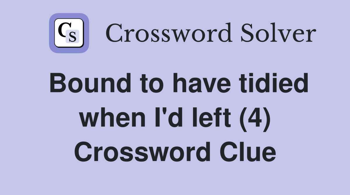 Bound to have tidied when I'd left (4) Crossword Clue