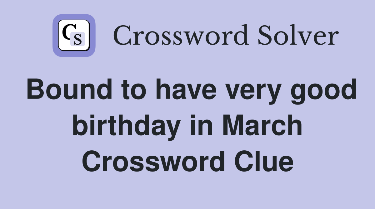 Bound to have very good birthday in March Crossword Clue