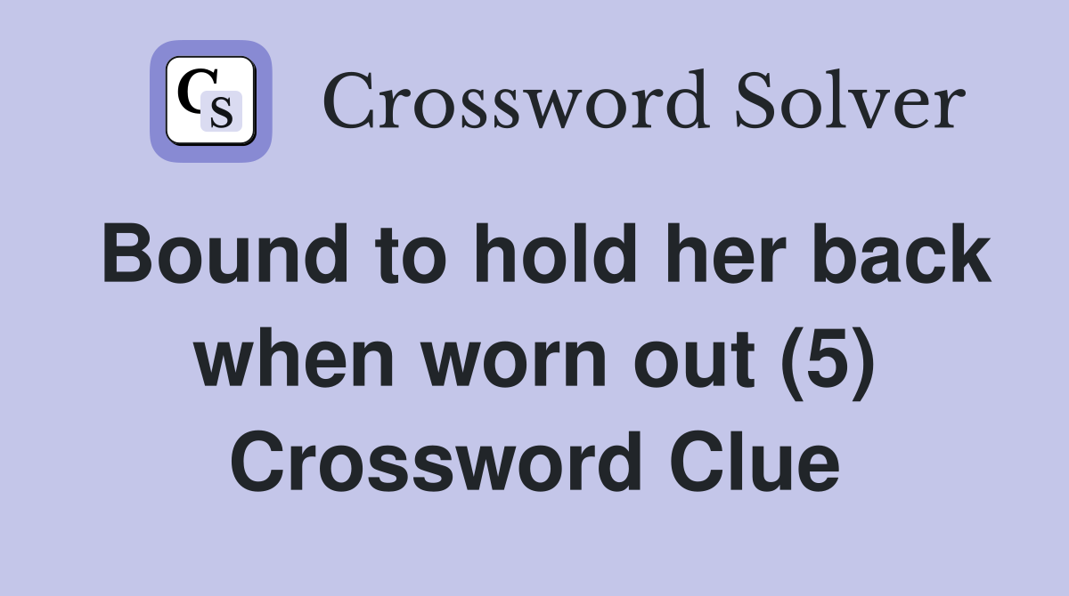 Bound to hold her back when worn out (5) Crossword Clue
