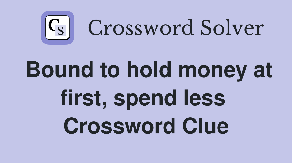 Bound to hold money at first, spend less  Crossword Clue