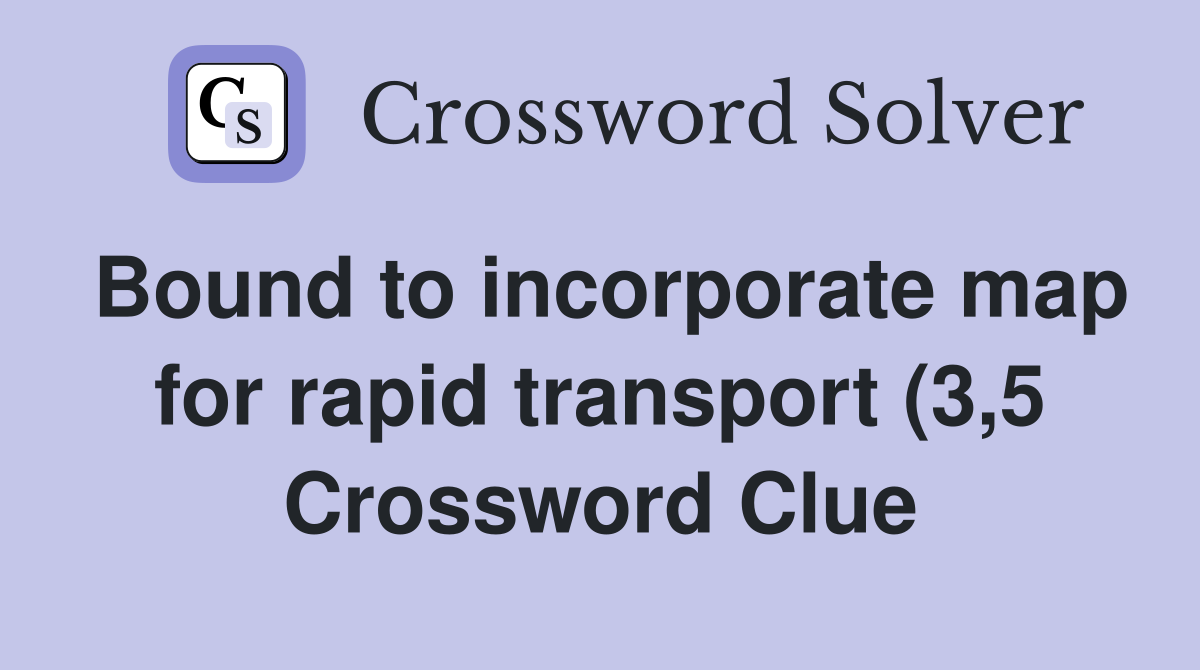Bound to incorporate map for rapid transport (3 5) Crossword Clue Bound to incorporate map for rapid transport (3 5) Crossword Clue