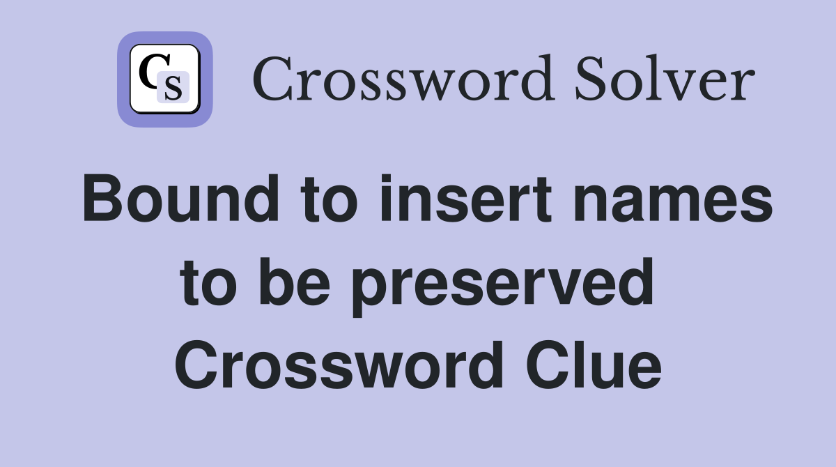 Bound to insert names to be preserved Crossword Clue