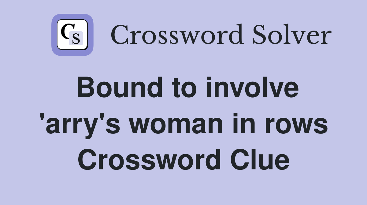 Bound to involve 'arry's woman in rows Crossword Clue