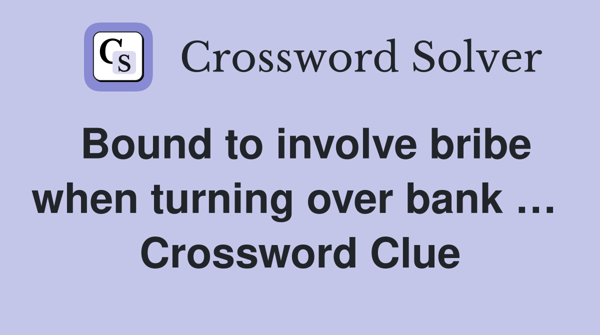 Bound to involve bribe when turning over bank …  Crossword Clue