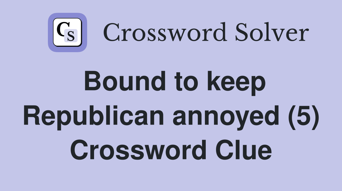 Bound to keep Republican annoyed (5) Crossword Clue